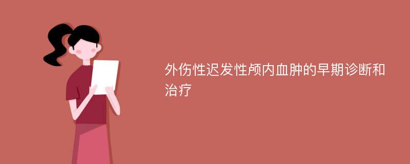 外伤性迟发性颅内血肿的早期诊断和治疗