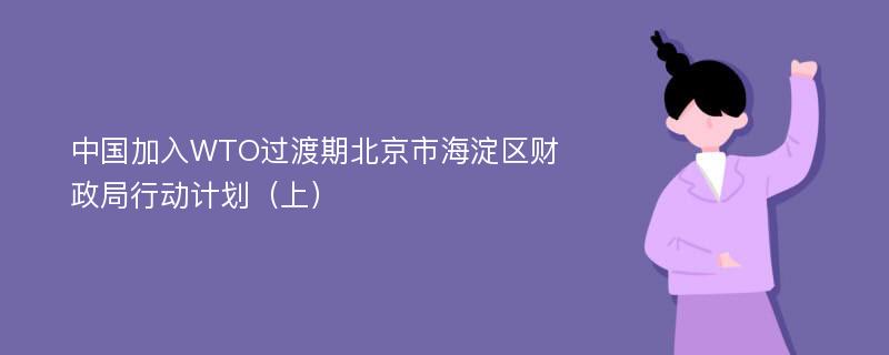 中国加入WTO过渡期北京市海淀区财政局行动计划（上）