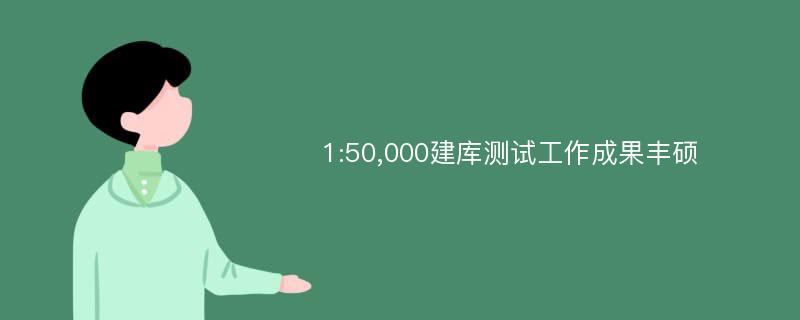 1:50,000建库测试工作成果丰硕