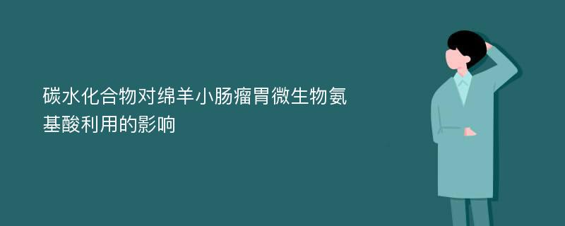 碳水化合物对绵羊小肠瘤胃微生物氨基酸利用的影响