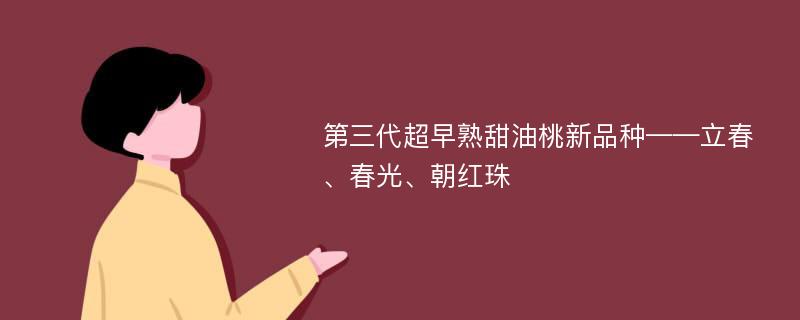 第三代超早熟甜油桃新品种——立春、春光、朝红珠