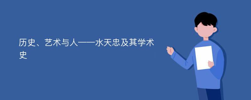 历史、艺术与人——水天忠及其学术史