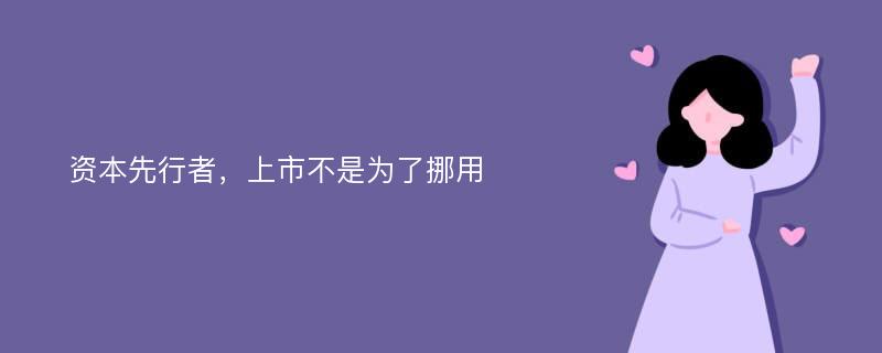 资本先行者，上市不是为了挪用