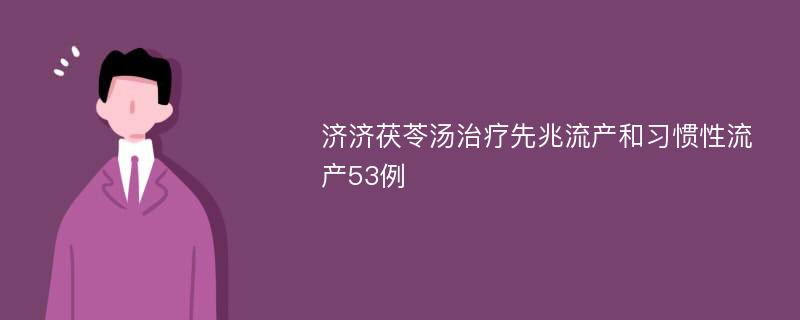 济济茯苓汤治疗先兆流产和习惯性流产53例