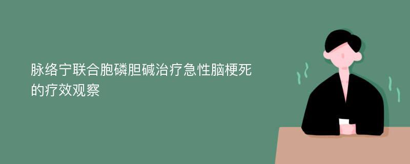 脉络宁联合胞磷胆碱治疗急性脑梗死的疗效观察