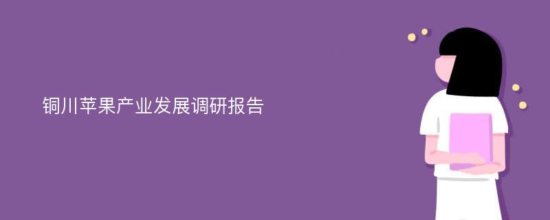 铜川苹果产业发展调研报告