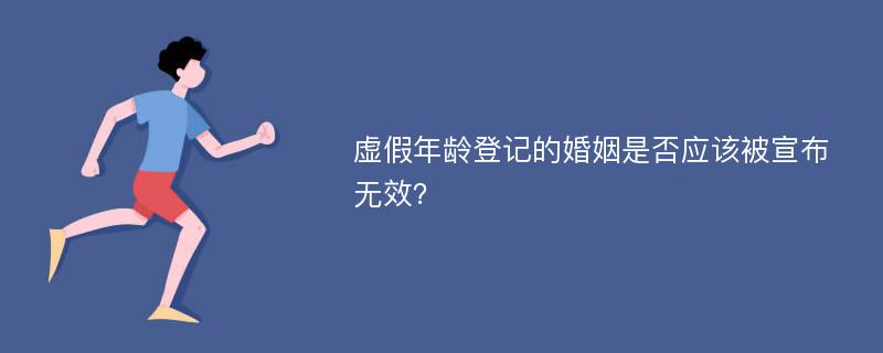 虚假年龄登记的婚姻是否应该被宣布无效？