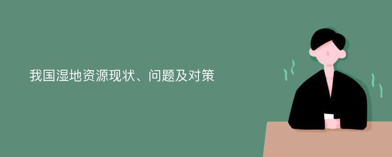 我国湿地资源现状、问题及对策