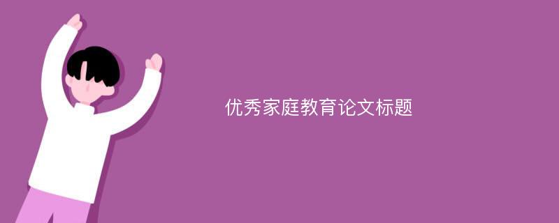 优秀家庭教育论文标题