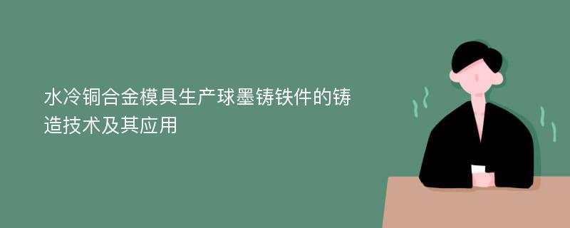 水冷铜合金模具生产球墨铸铁件的铸造技术及其应用