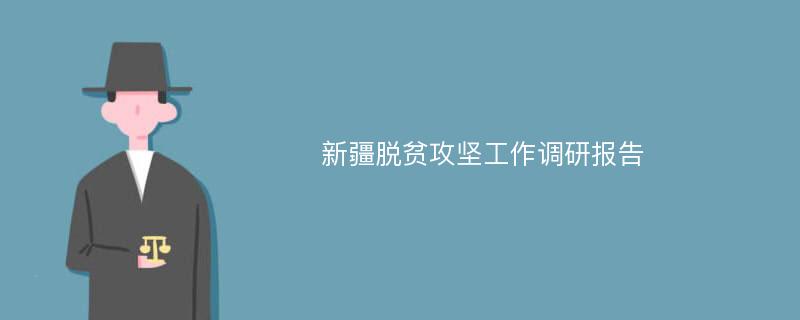 新疆脱贫攻坚工作调研报告