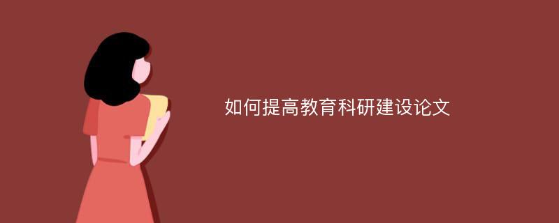 如何提高教育科研建设论文