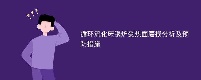 循环流化床锅炉受热面磨损分析及预防措施