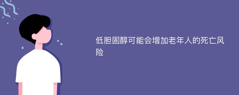 低胆固醇可能会增加老年人的死亡风险