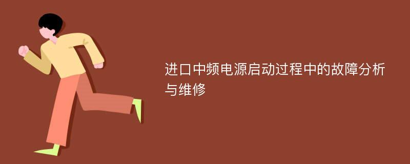 进口中频电源启动过程中的故障分析与维修