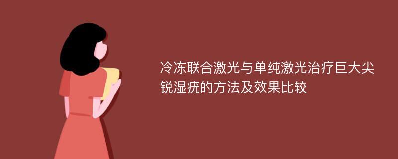 冷冻联合激光与单纯激光治疗巨大尖锐湿疣的方法及效果比较