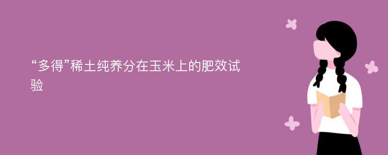 “多得”稀土纯养分在玉米上的肥效试验