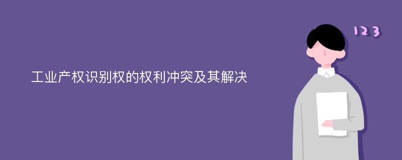 工业产权识别权的权利冲突及其解决