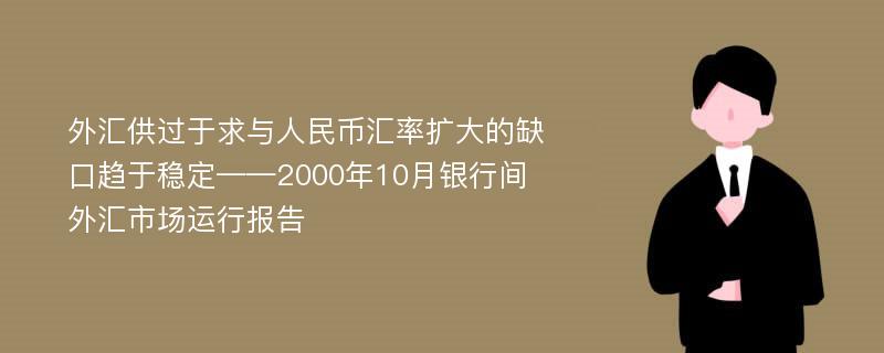 外汇供过于求与人民币汇率扩大的缺口趋于稳定——2000年10月银行间外汇市场运行报告