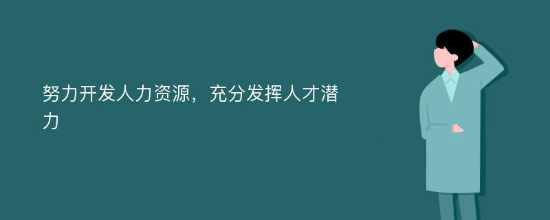 努力开发人力资源，充分发挥人才潜力