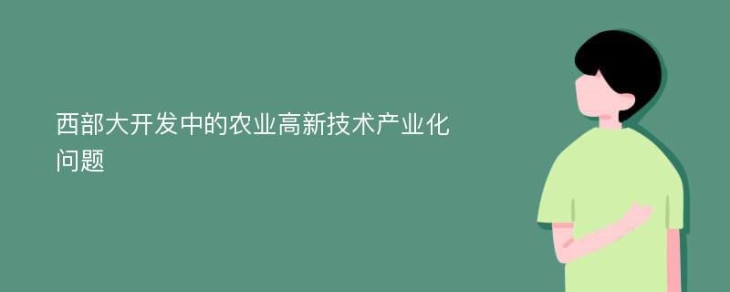 西部大开发中的农业高新技术产业化问题