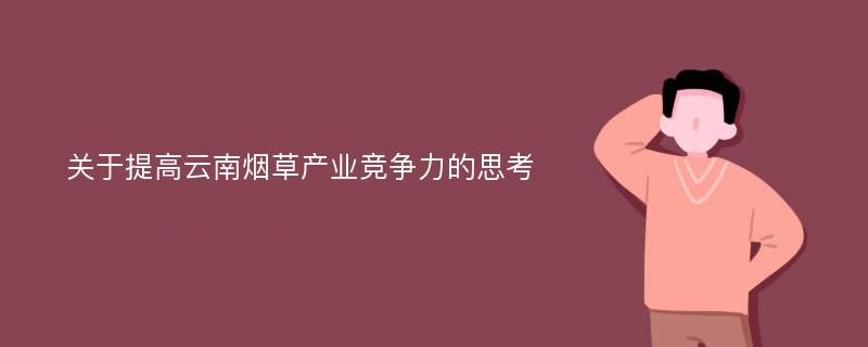 关于提高云南烟草产业竞争力的思考