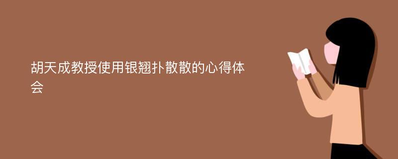 胡天成教授使用银翘扑散散的心得体会