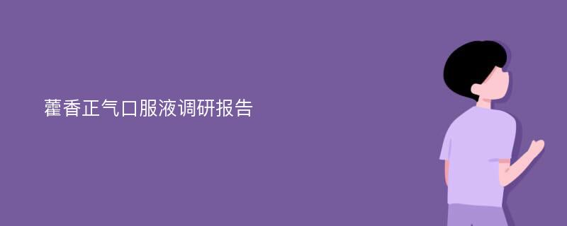 藿香正气口服液调研报告