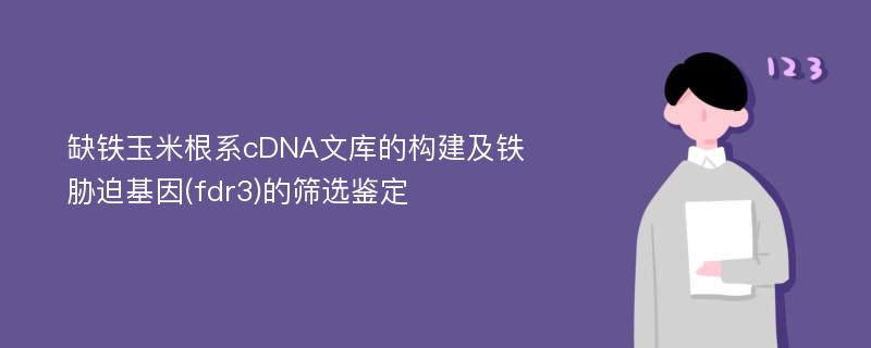 缺铁玉米根系cDNA文库的构建及铁胁迫基因(fdr3)的筛选鉴定