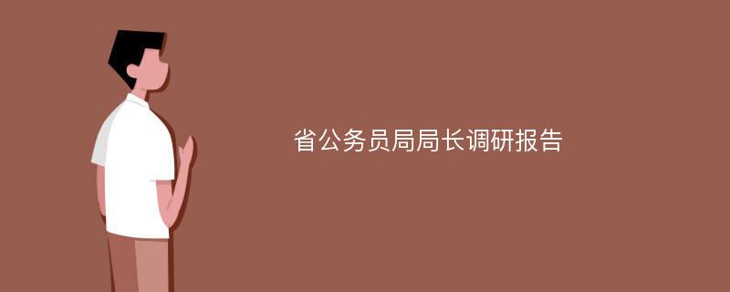 省公务员局局长调研报告