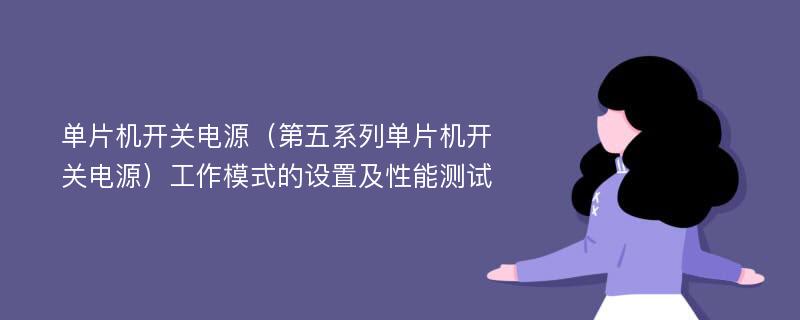 单片机开关电源（第五系列单片机开关电源）工作模式的设置及性能测试