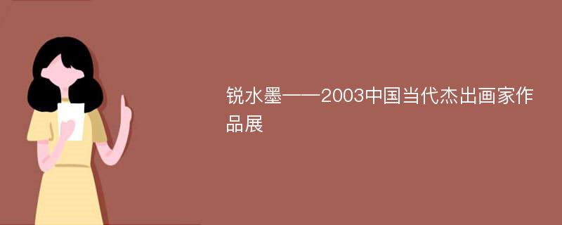 锐水墨——2003中国当代杰出画家作品展