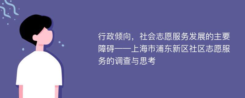 行政倾向，社会志愿服务发展的主要障碍——上海市浦东新区社区志愿服务的调查与思考