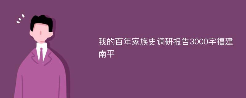 我的百年家族史调研报告3000字福建南平