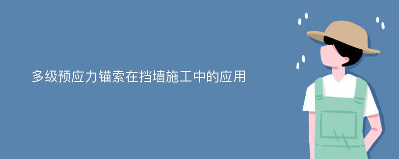 多级预应力锚索在挡墙施工中的应用