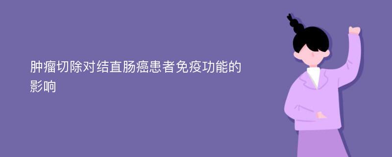 肿瘤切除对结直肠癌患者免疫功能的影响