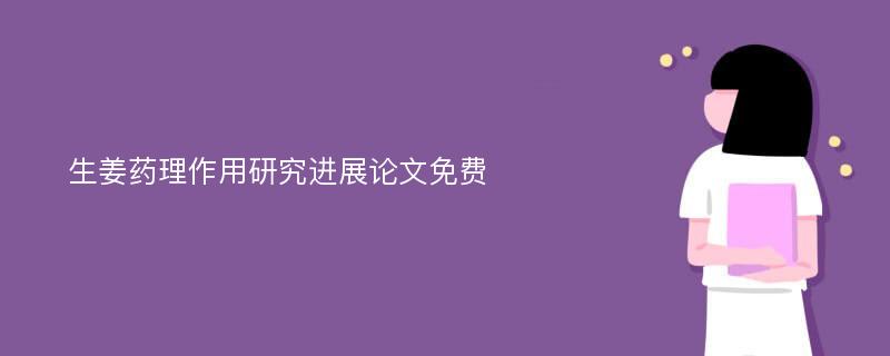 生姜药理作用研究进展论文免费