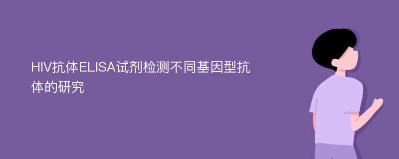 HIV抗体ELISA试剂检测不同基因型抗体的研究