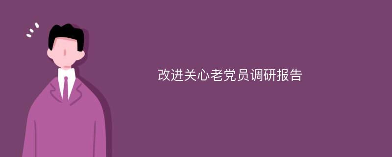 改进关心老党员调研报告