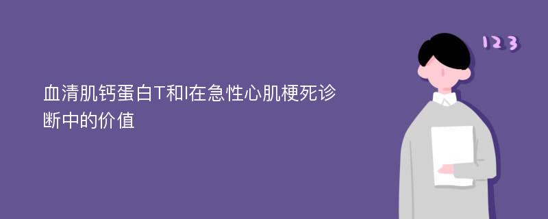 血清肌钙蛋白T和I在急性心肌梗死诊断中的价值