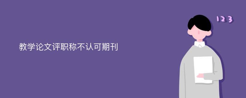 教学论文评职称不认可期刊