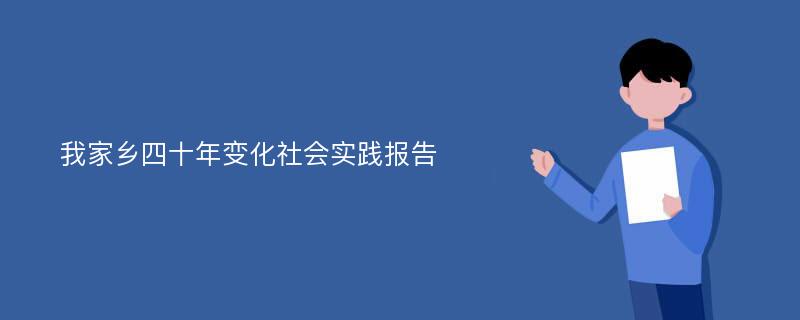 我家乡四十年变化社会实践报告