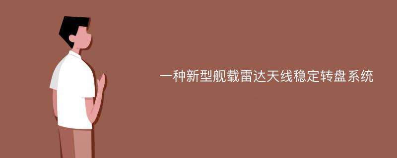 一种新型舰载雷达天线稳定转盘系统