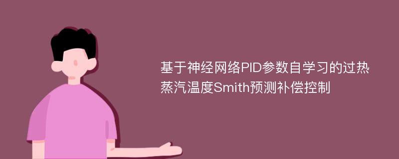 基于神经网络PID参数自学习的过热蒸汽温度Smith预测补偿控制