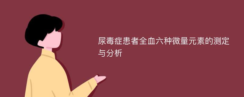 尿毒症患者全血六种微量元素的测定与分析