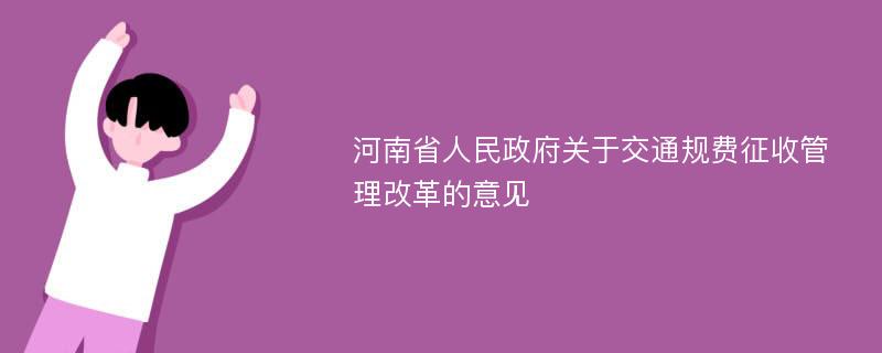 河南省人民政府关于交通规费征收管理改革的意见