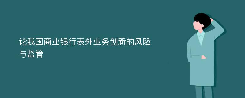 论我国商业银行表外业务创新的风险与监管