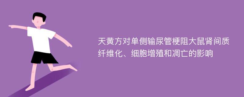 天黄方对单侧输尿管梗阻大鼠肾间质纤维化、细胞增殖和凋亡的影响