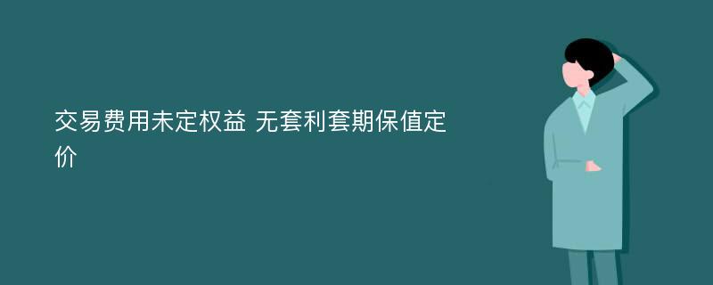 交易费用未定权益 无套利套期保值定价