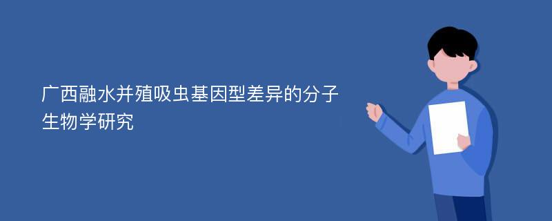 广西融水并殖吸虫基因型差异的分子生物学研究